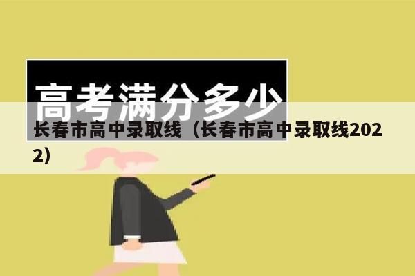 長春中考錄取分_長春市中考分數線_長春地區中考分數線